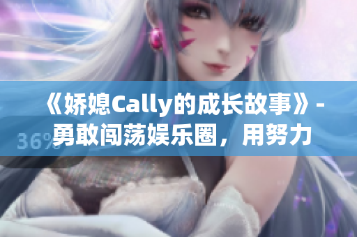 《娇媳Cally的成长故事》- 勇敢闯荡娱乐圈，用努力成就自我。