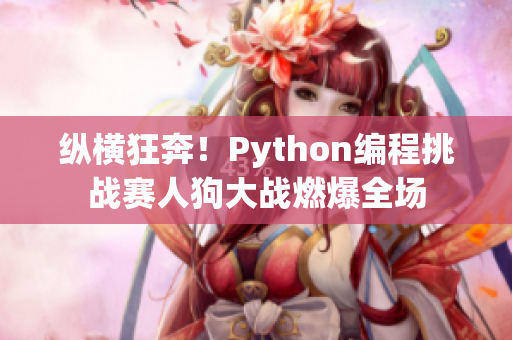 纵横狂奔！Python编程挑战赛人狗大战燃爆全场