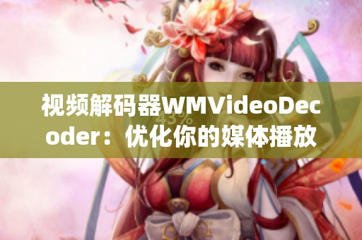 视频解码器WMVideoDecoder：优化你的媒体播放体验(1)