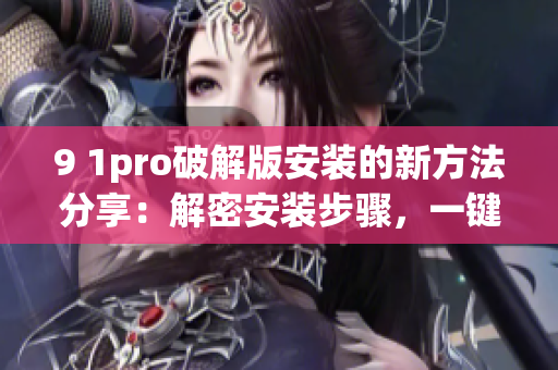 9 1pro破解版安装的新方法分享：解密安装步骤，一键搞定！(1)