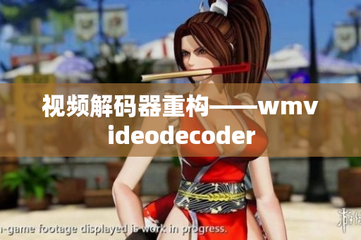 视频解码器重构——wmvideodecoder