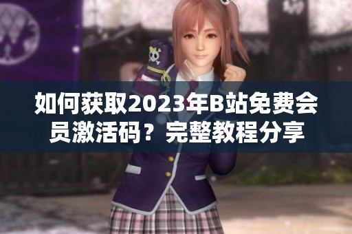 如何获取2023年B站免费会员激活码？完整教程分享