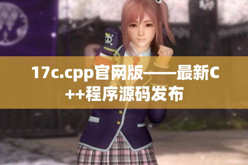 17c.cpp官网版——最新C++程序源码发布