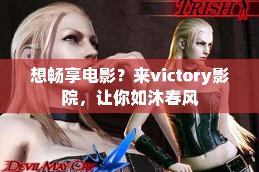 想畅享电影？来victory影院，让你如沐春风