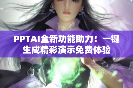 PPTAI全新功能助力！一键生成精彩演示免费体验