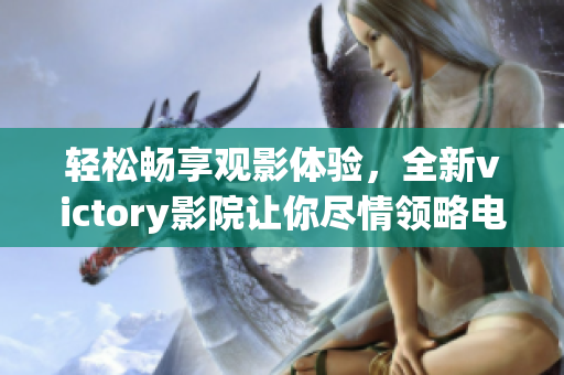 轻松畅享观影体验，全新victory影院让你尽情领略电影魅力