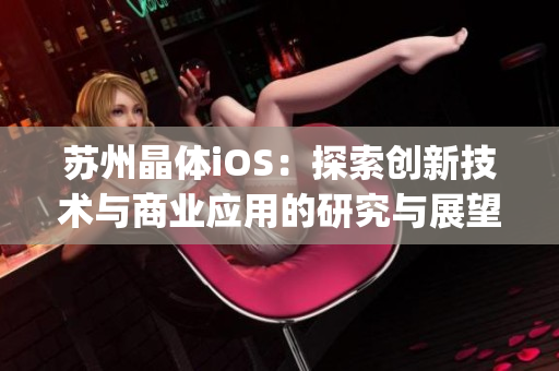 苏州晶体iOS：探索创新技术与商业应用的研究与展望(1)