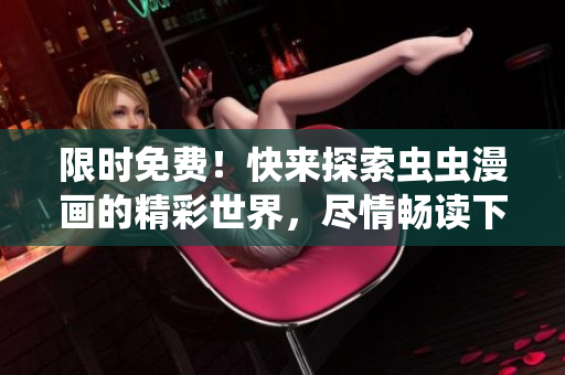 限时免费！快来探索虫虫漫画的精彩世界，尽情畅读下拉式漫画星球