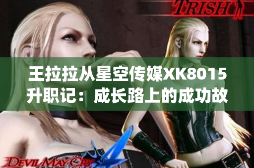 王拉拉从星空传媒XK8015升职记：成长路上的成功故事(1)