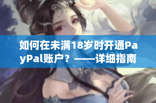 如何在未满18岁时开通PayPal账户？——详细指南