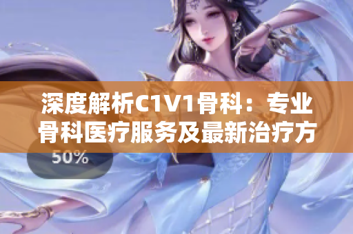 深度解析C1V1骨科：专业骨科医疗服务及最新治疗方案