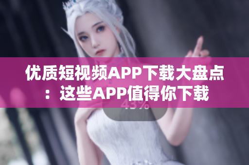 优质短视频APP下载大盘点：这些APP值得你下载