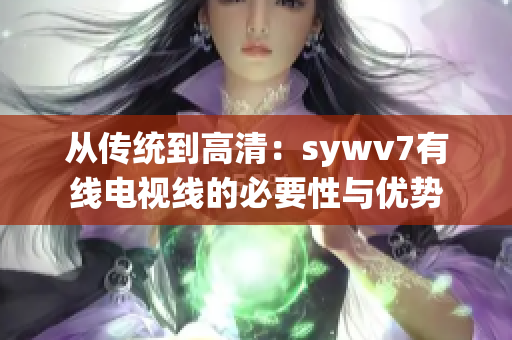 从传统到高清：sywv7有线电视线的必要性与优势