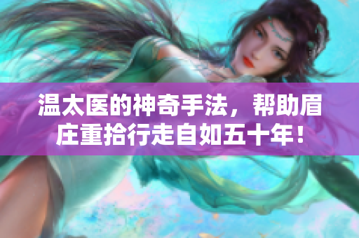 温太医的神奇手法，帮助眉庄重拾行走自如五十年！