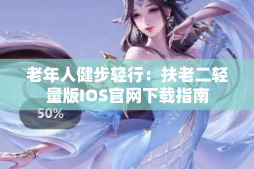 老年人健步轻行：扶老二轻量版IOS官网下载指南