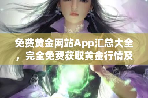 免费黄金网站App汇总大全，完全免费获取黄金行情及投资信息