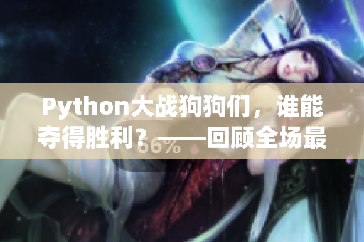 Python大战狗狗们，谁能夺得胜利？——回顾全场最精彩瞬间