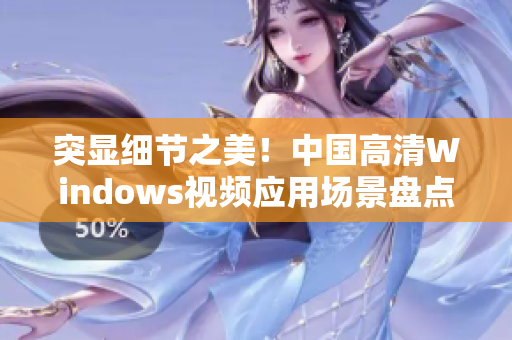 突显细节之美！中国高清Windows视频应用场景盘点