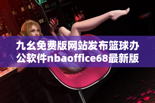 九幺免费版网站发布篮球办公软件nbaoffice68最新版本