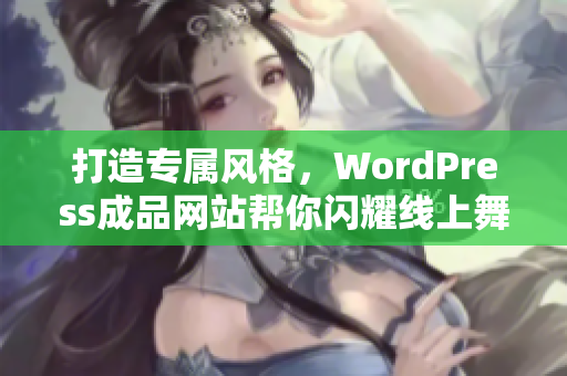 打造专属风格，WordPress成品网站帮你闪耀线上舞台