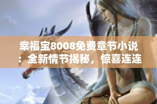 幸福宝8008免费章节小说：全新情节揭秘，惊喜连连！