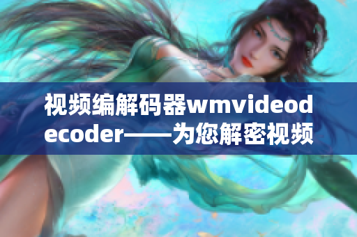 视频编解码器wmvideodecoder——为您解密视频编解码技术