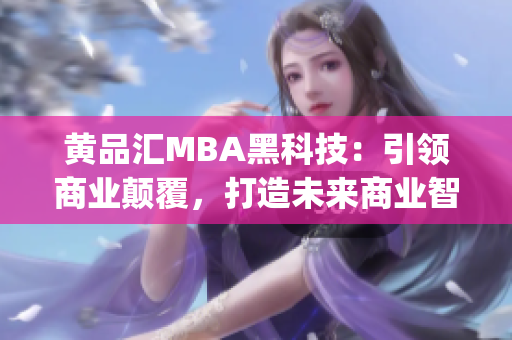 黄品汇MBA黑科技：引领商业颠覆，打造未来商业智能化(1)