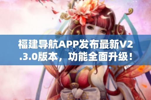 福建导航APP发布最新V2.3.0版本，功能全面升级！