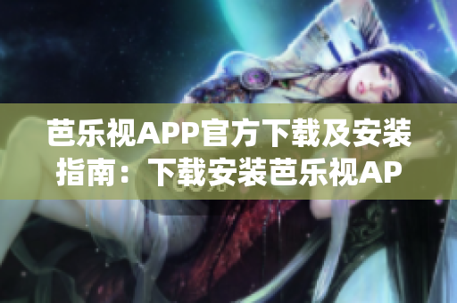 芭乐视APP官方下载及安装指南：下载安装芭乐视APP的步骤详解(1)