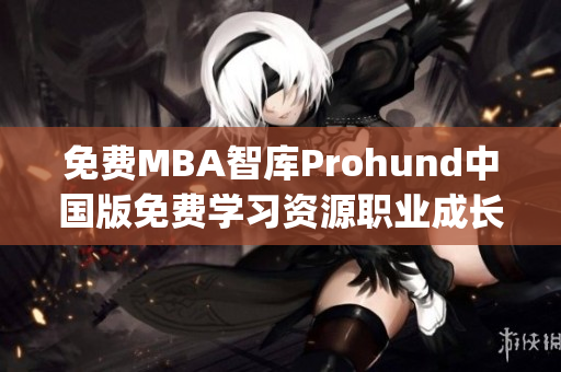 免费MBA智库Prohund中国版免费学习资源职业成长商学院专业知识(1)