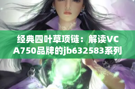 经典四叶草项链：解读VCA750品牌的jb632583系列之美