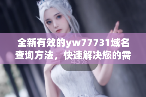 全新有效的yw77731域名查询方法，快速解决您的需求