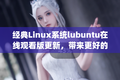 经典Linux系统lubuntu在线观看版更新，带来更好的观看体验(1)