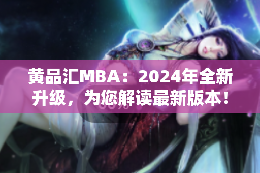 黄品汇MBA：2024年全新升级，为您解读最新版本！