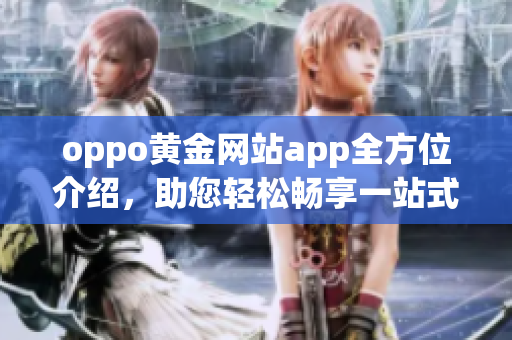 oppo黄金网站app全方位介绍，助您轻松畅享一站式手机体验(1)