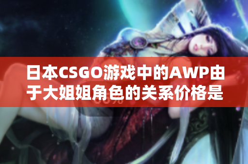 日本CSGO游戏中的AWP由于大姐姐角色的关系价格是多少？