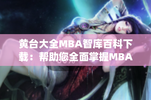 黄台大全MBA智库百科下载：帮助您全面掌握MBA知识 (1)