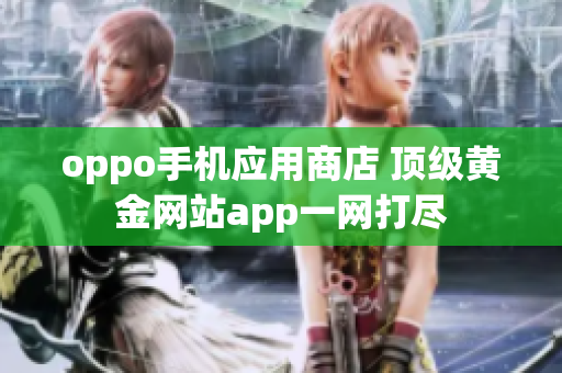 oppo手机应用商店 顶级黄金网站app一网打尽