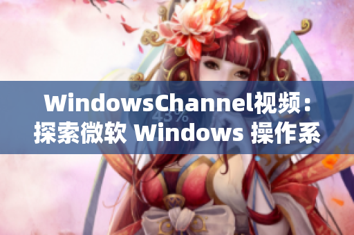 WindowsChannel视频：探索微软 Windows 操作系统的新功能