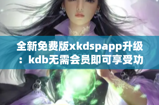 全新免费版xkdspapp升级：kdb无需会员即可享受功能