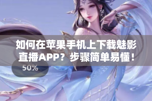 如何在苹果手机上下载魅影直播APP？步骤简单易懂！