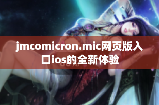 jmcomicron.mic网页版入口ios的全新体验