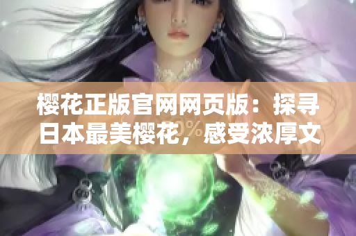 樱花正版官网网页版：探寻日本最美樱花，感受浓厚文化氛围