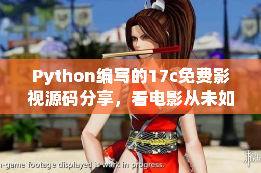 Python编写的17c免费影视源码分享，看电影从未如此便捷