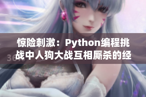 惊险刺激：Python编程挑战中人狗大战互相厮杀的经典时刻