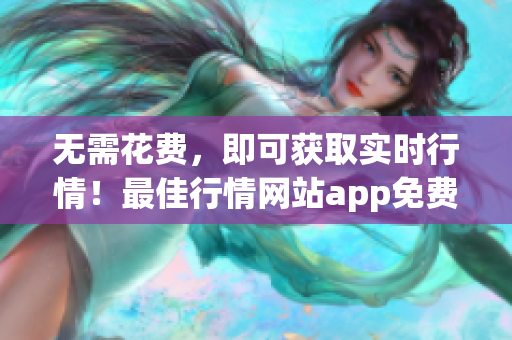 无需花费，即可获取实时行情！最佳行情网站app免费下载