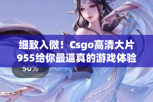 细致入微！Csgo高清大片955给你最逼真的游戏体验