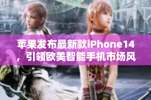 苹果发布最新款iPhone14，引领欧美智能手机市场风潮