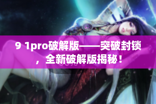 9 1pro破解版——突破封锁，全新破解版揭秘！