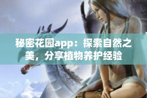 秘密花园app：探索自然之美，分享植物养护经验